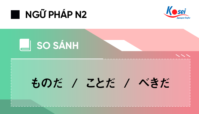 So sánh ngữ pháp tiếng Nhật N2: ものだ, ことだ và べきだ